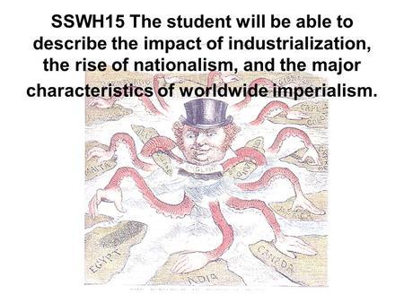 SSWH15 The student will be able to describe the impact of industrialization, the rise of nationalism, and the major characteristics of worldwide imperialism.