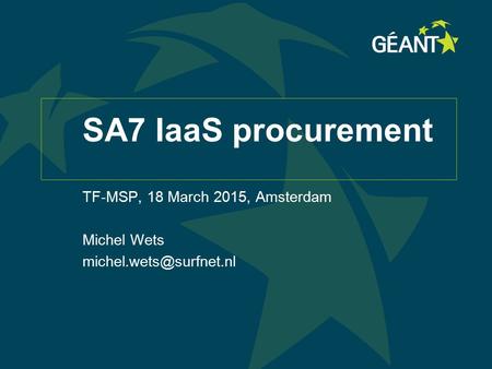 1 Connect | Communicate | Collaborate SA7 IaaS procurement TF-MSP, 18 March 2015, Amsterdam Michel Wets