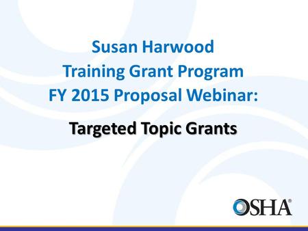 Susan Harwood Training Grant Program FY 2015 Proposal Webinar: Targeted Topic Grants.