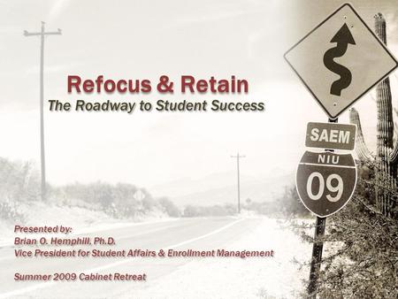 Refocus & Retain The Roadway to Student Success Presented by: Brian O. Hemphill, Ph.D. Vice President for Student Affairs & Enrollment Management Summer.