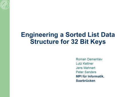 Engineering a Sorted List Data Structure for 32 Bit Keys Roman Dementiev Lutz Kettner Jens Mehnert Peter Sanders MPI für Informatik, Saarbrücken.