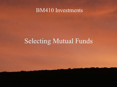 BM410 Investments Selecting Mutual Funds. Objectives A. Understand why you shouldn’t be picking stocks initially until later when your assets have grown.