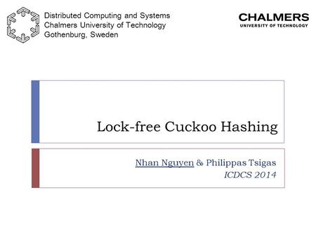 Lock-free Cuckoo Hashing Nhan Nguyen & Philippas Tsigas ICDCS 2014 Distributed Computing and Systems Chalmers University of Technology Gothenburg, Sweden.
