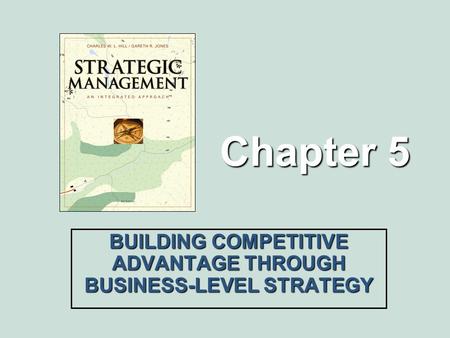 Chapter 5 BUILDING COMPETITIVE ADVANTAGE THROUGH BUSINESS-LEVEL STRATEGY.