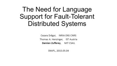 The Need for Language Support for Fault-Tolerant Distributed Systems Cezara Dr ă goi, INRIA ENS CNRS Thomas A. Henzinger, IST Austria Damien Zufferey,