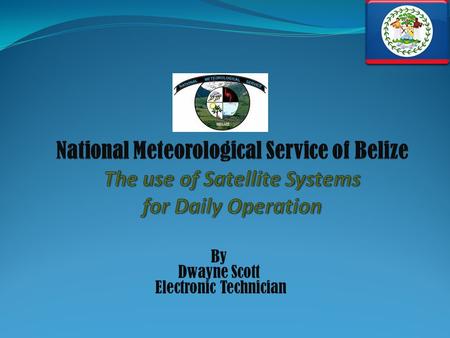 By Dwayne Scott Electronic Technician. The National Meteorological Service (NMS) of Belize is a small department within the Government of Belize that.