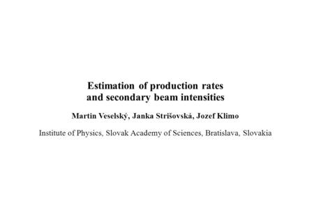 Estimation of production rates and secondary beam intensities Martin Veselský, Janka Strišovská, Jozef Klimo Institute of Physics, Slovak Academy of Sciences,