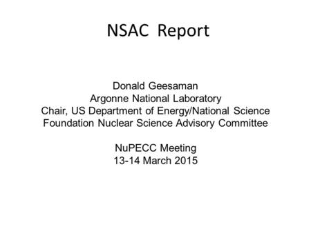 NSAC Report Donald Geesaman Argonne National Laboratory Chair, US Department of Energy/National Science Foundation Nuclear Science Advisory Committee NuPECC.