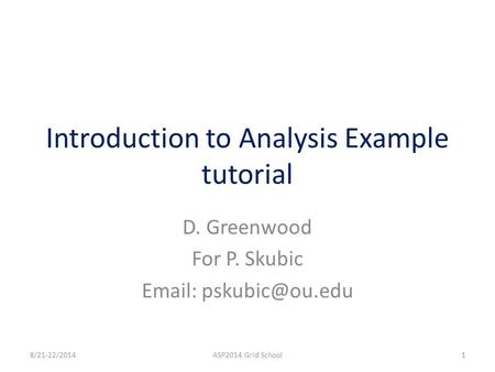 Introduction to Analysis Example tutorial D. Greenwood For P. Skubic   8/21-22/20141ASP2014 Grid School.