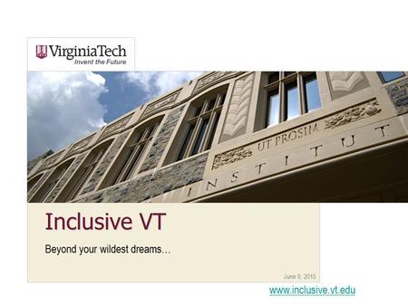 June 9, 2015 Inclusive VT Beyond your wildest dreams… www.inclusive.vt.edu.