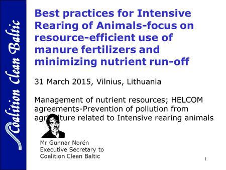1 Mr Gunnar Norén Executive Secretary to Coalition Clean Baltic 31 March 2015, Vilnius, Lithuania Management of nutrient resources; HELCOM agreements-Prevention.