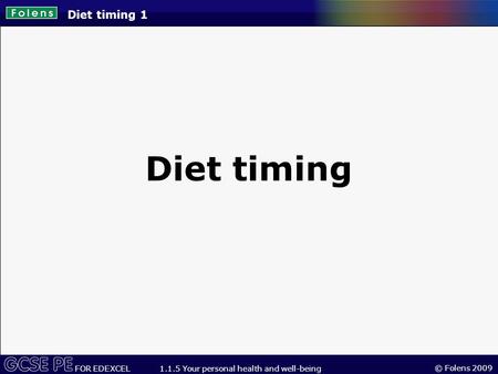 © Folens 2009 FOR EDEXCEL 1.1.5 Your personal health and well-being Diet timing 1 Diet timing.