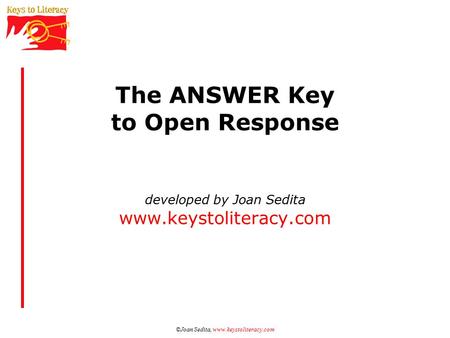 ©Joan Sedita, www.keystoliteracy.com The ANSWER Key to Open Response developed by Joan Sedita www.keystoliteracy.com.