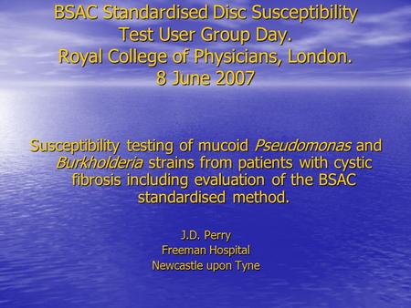 BSAC Standardised Disc Susceptibility Test User Group Day. Royal College of Physicians, London. 8 June 2007 Susceptibility testing of mucoid Pseudomonas.