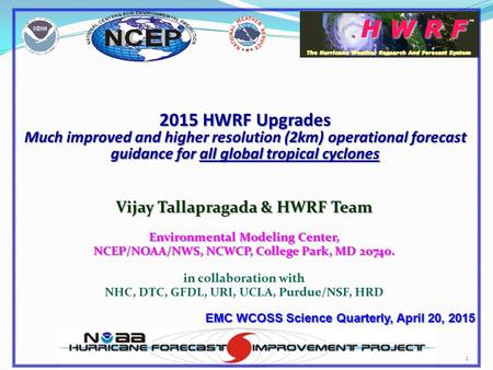 2015 HWRF Upgrades Much improved and higher resolution (2km) operational forecast guidance for all global tropical cyclones Vijay Tallapragada & HWRF.