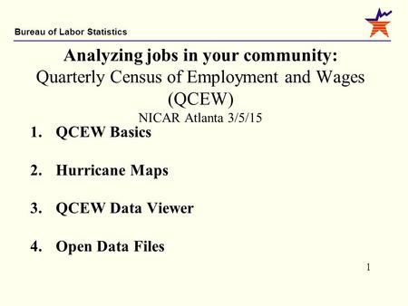 Analyzing jobs in your community: Quarterly Census of Employment and Wages (QCEW) NICAR Atlanta 3/5/15 1.	QCEW Basics 2.	Hurricane Maps 3.	QCEW Data Viewer.