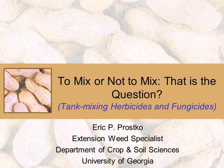To Mix or Not to Mix: That is the Question? (Tank-mixing Herbicides and Fungicides) Eric P. Prostko Extension Weed Specialist Department of Crop & Soil.