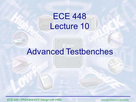 George Mason University ECE 448 – FPGA and ASIC Design with VHDL ECE 448 Lecture 10 Advanced Testbenches.