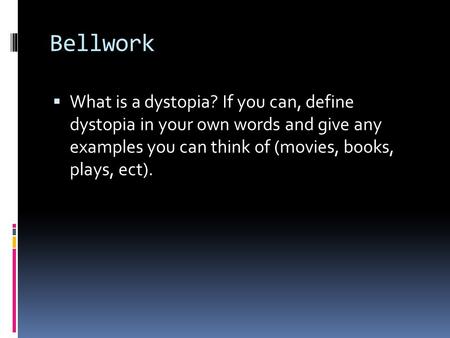 Bellwork  What is a dystopia? If you can, define dystopia in your own words and give any examples you can think of (movies, books, plays, ect).