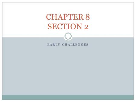 CHAPTER 8 SECTION 2 EARLY CHALLENGES.