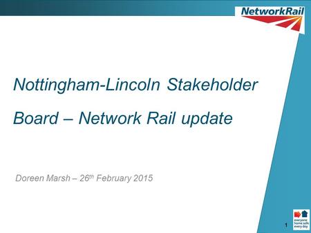 1 Nottingham-Lincoln Stakeholder Board – Network Rail update Doreen Marsh – 26 th February 2015.