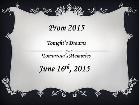 Prom 2015 Tonight’s Dreams Tomorrow’s Memories June 16 th, 2015.