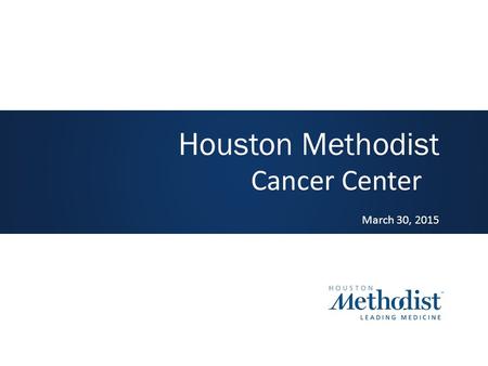 Cancer Center March 30, 2015 Houston Methodist. Vision Houston Methodist will be a nationally recognized cancer center, delivering high quality patient-centered.