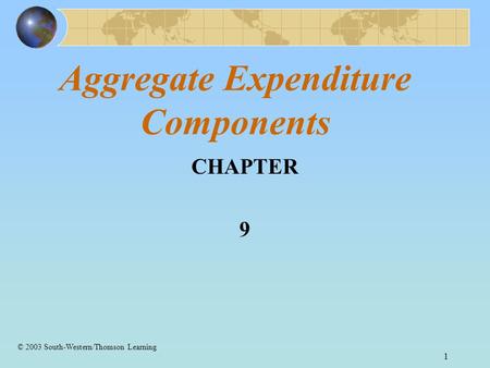 1 Aggregate Expenditure Components CHAPTER 9 © 2003 South-Western/Thomson Learning.