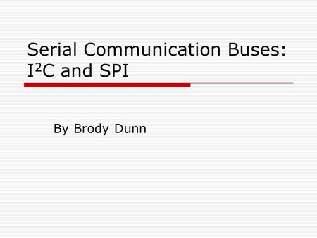 Serial Communication Buses: I 2 C and SPI By Brody Dunn.