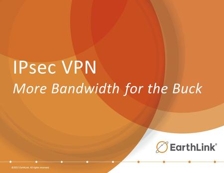 ©2015 EarthLink. All rights reserved. IPsec VPN More Bandwidth for the Buck.