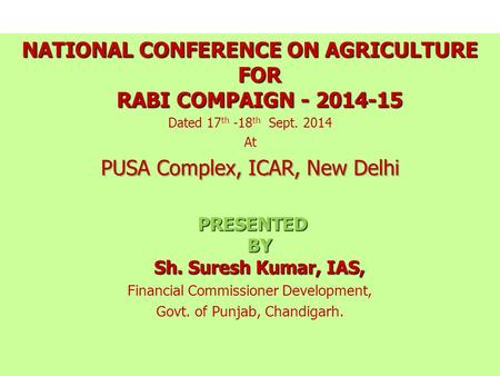 NATIONAL CONFERENCE ON AGRICULTURE FOR RABI COMPAIGN - 2014-15 Dated 17 th -18 th Sept. 2014 At PUSA Complex, ICAR, New Delhi PRESENTED BY Sh. Suresh.