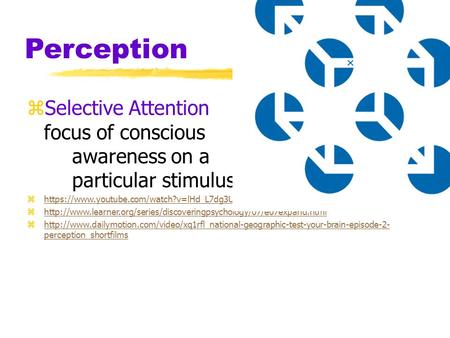 Perception zSelective Attention focus of conscious awareness on a particular stimulus zhttps://www.youtube.com/watch?v=lHd_L7dg3U4https://www.youtube.com/watch?v=lHd_L7dg3U4.