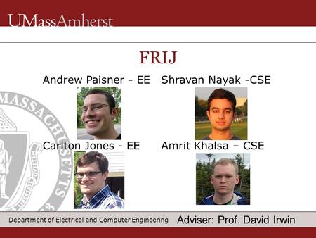 Department of Electrical and Computer Engineering FRIJ Andrew Paisner - EE Carlton Jones - EE Adviser: Prof. David Irwin Shravan Nayak -CSE Amrit Khalsa.