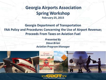 Georgia Airports Association Spring Workshop February 25, 2015 Georgia Department of Transportation FAA Policy and Procedures Concerning the Use of Airport.