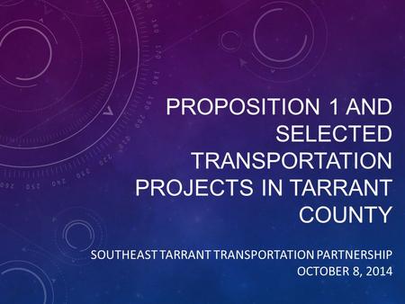 PROPOSITION 1 AND SELECTED TRANSPORTATION PROJECTS IN TARRANT COUNTY SOUTHEAST TARRANT TRANSPORTATION PARTNERSHIP OCTOBER 8, 2014.