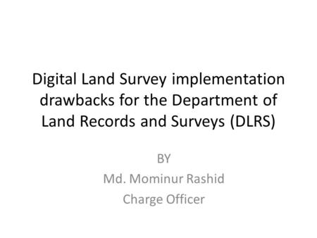 Digital Land Survey implementation drawbacks for the Department of Land Records and Surveys (DLRS) BY Md. Mominur Rashid Charge Officer.