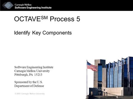 S5-1 © 2001 Carnegie Mellon University OCTAVE SM Process 5 Identify Key Components Software Engineering Institute Carnegie Mellon University Pittsburgh,