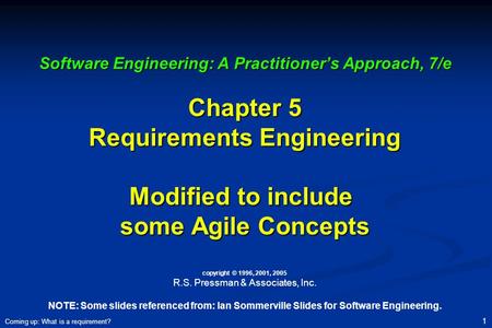 Software Engineering: A Practitioner’s Approach, 7/e Chapter 5 Requirements Engineering Modified to include some Agile Concepts copyright © 1996, 2001,