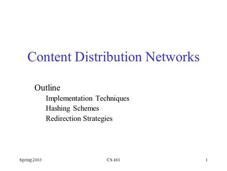 Spring 2003CS 4611 Content Distribution Networks Outline Implementation Techniques Hashing Schemes Redirection Strategies.