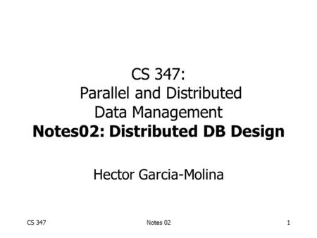 CS 347Notes 021 CS 347: Parallel and Distributed Data Management Notes02: Distributed DB Design Hector Garcia-Molina.