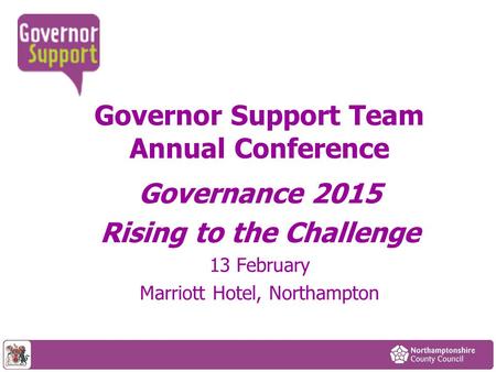 Governor Support Team Annual Conference Governance 2015 Rising to the Challenge 13 February Marriott Hotel, Northampton.