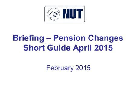 Briefing – Pension Changes Short Guide April 2015 February 2015.