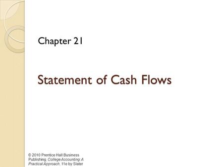 © 2010 Prentice Hall Business Publishing, College Accounting: A Practical Approach, 11e by Slater Statement of Cash Flows Statement of Cash Flows Chapter.