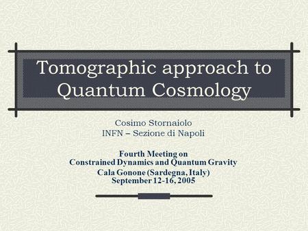 Tomographic approach to Quantum Cosmology Cosimo Stornaiolo INFN – Sezione di Napoli Fourth Meeting on Constrained Dynamics and Quantum Gravity Cala Gonone.