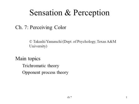 Ch 71 Sensation & Perception Ch. 7: Perceiving Color © Takashi Yamauchi (Dept. of Psychology, Texas A&M University) Main topics Trichromatic theory Opponent.