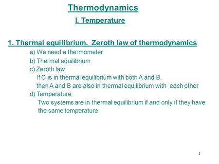 Thermodynamics I. Temperature 1. Thermal equilibrium. Zeroth law of thermodynamics a) We need a thermometer b) Thermal equilibrium c) Zeroth law: If C.