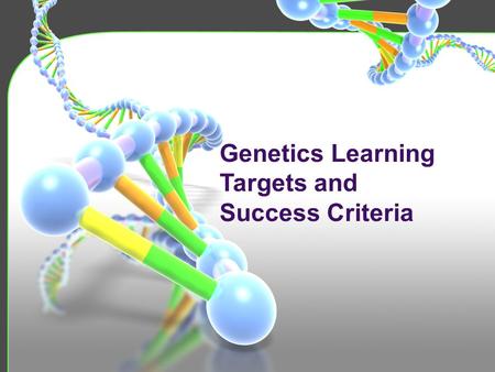 Genetics Learning Targets and Success Criteria. I can explain how the traits of an organism are determined by the genes. Genes and Traits I am successful.