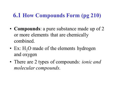 6.1 How Compounds Form (pg 210) Compounds: a pure substance made up of 2 or more elements that are chemically combined. Ex: H 2 O made of the elements.