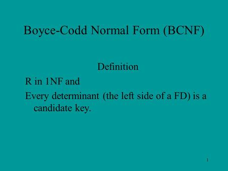 Boyce-Codd Normal Form (BCNF) Definition R in 1NF and Every determinant (the left side of a FD) is a candidate key. 1.
