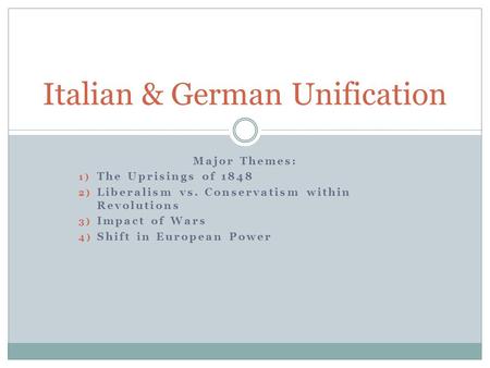 Major Themes: 1) The Uprisings of 1848 2) Liberalism vs. Conservatism within Revolutions 3) Impact of Wars 4) Shift in European Power Italian & German.